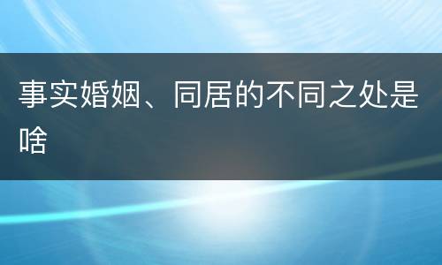 事实婚姻、同居的不同之处是啥