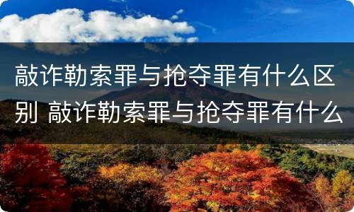 敲诈勒索罪与抢夺罪有什么区别 敲诈勒索罪与抢夺罪有什么区别呢