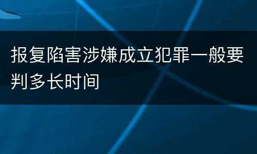 报复陷害涉嫌成立犯罪一般要判多长时间