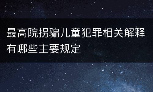 最高院拐骗儿童犯罪相关解释有哪些主要规定