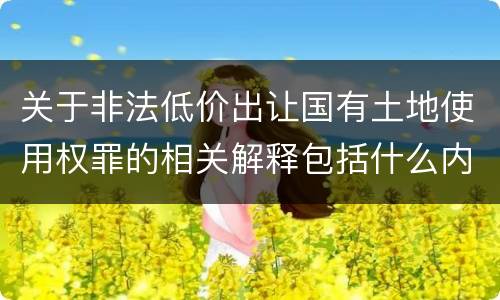 关于非法低价出让国有土地使用权罪的相关解释包括什么内容