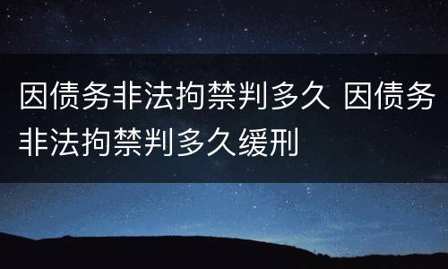 因债务非法拘禁判多久 因债务非法拘禁判多久缓刑