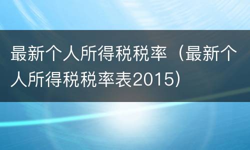 最新个人所得税税率（最新个人所得税税率表2015）
