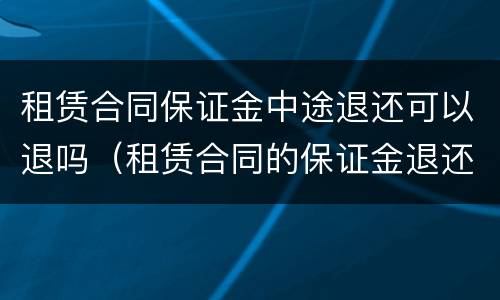 租赁合同保证金中途退还可以退吗（租赁合同的保证金退还）