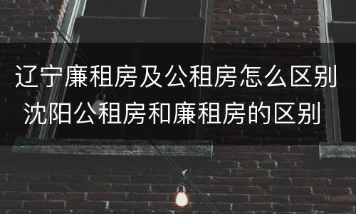 辽宁廉租房及公租房怎么区别 沈阳公租房和廉租房的区别
