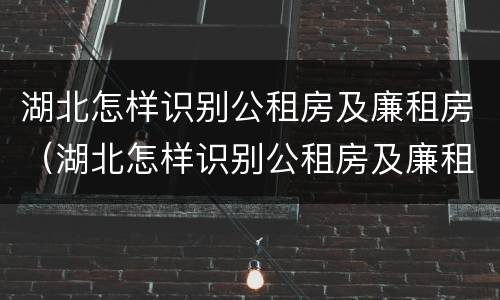 湖北怎样识别公租房及廉租房（湖北怎样识别公租房及廉租房的真假）