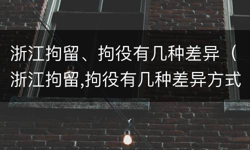 浙江拘留、拘役有几种差异（浙江拘留,拘役有几种差异方式）