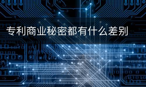 专利商业秘密都有什么差别