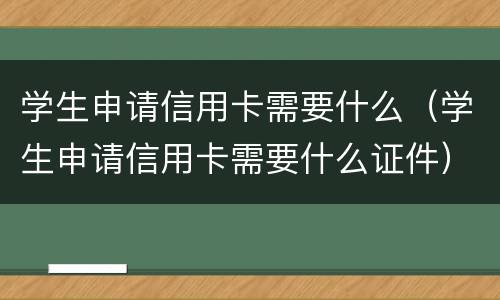 学生申请信用卡需要什么（学生申请信用卡需要什么证件）