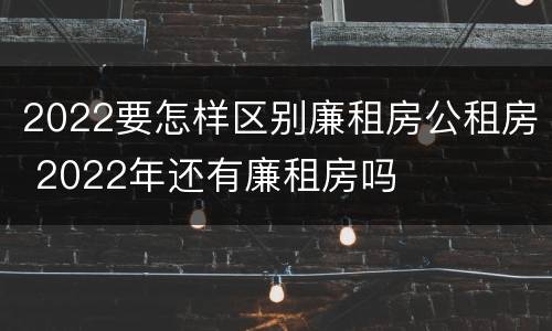 2022要怎样区别廉租房公租房 2022年还有廉租房吗