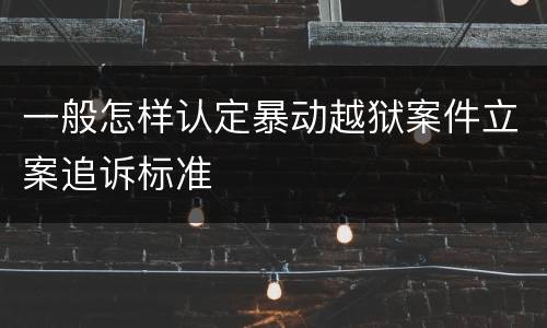 一般怎样认定暴动越狱案件立案追诉标准