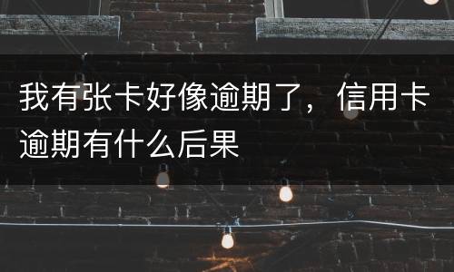 我有张卡好像逾期了，信用卡逾期有什么后果