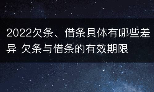 2022欠条、借条具体有哪些差异 欠条与借条的有效期限