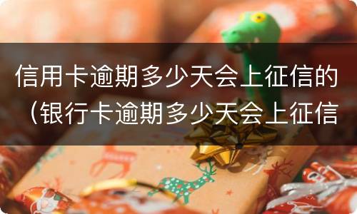 信用卡逾期多少天会上征信的（银行卡逾期多少天会上征信）