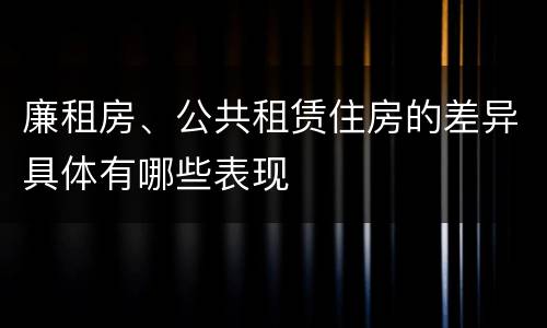 廉租房、公共租赁住房的差异具体有哪些表现