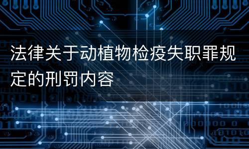 法律关于动植物检疫失职罪规定的刑罚内容