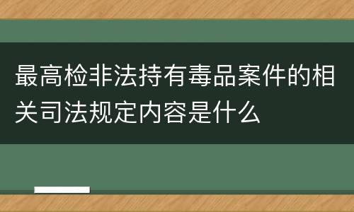 最高检非法持有毒品案件的相关司法规定内容是什么