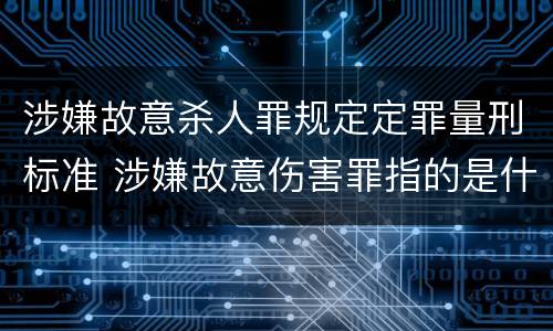 涉嫌故意杀人罪规定定罪量刑标准 涉嫌故意伤害罪指的是什么