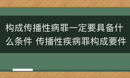 构成传播性病罪一定要具备什么条件 传播性疾病罪构成要件