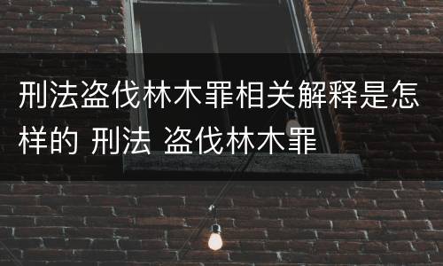 刑法盗伐林木罪相关解释是怎样的 刑法 盗伐林木罪