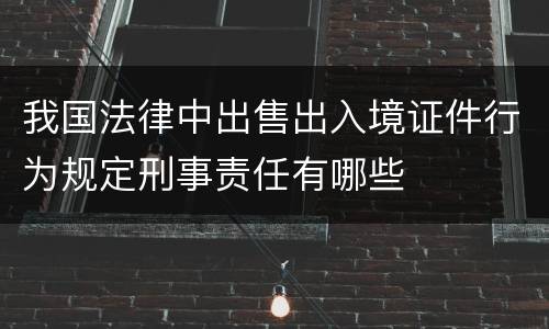 我国法律中出售出入境证件行为规定刑事责任有哪些