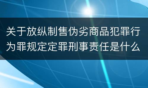 关于放纵制售伪劣商品犯罪行为罪规定定罪刑事责任是什么