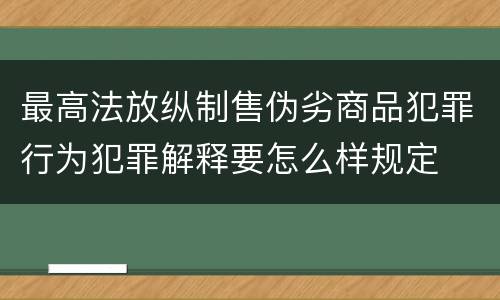 最高法放纵制售伪劣商品犯罪行为犯罪解释要怎么样规定
