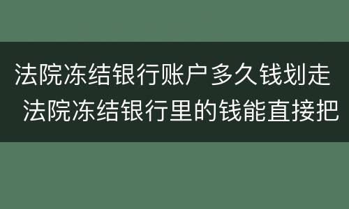 法院冻结银行账户多久钱划走 法院冻结银行里的钱能直接把钱划走吗