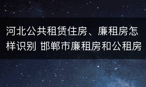 河北公共租赁住房、廉租房怎样识别 邯郸市廉租房和公租房的区别