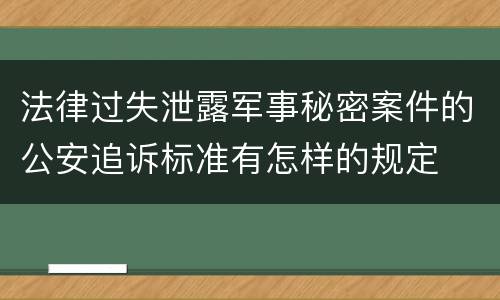 法律过失泄露军事秘密案件的公安追诉标准有怎样的规定