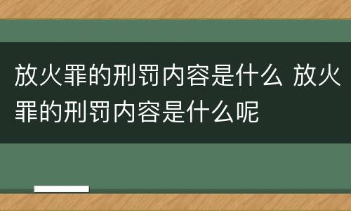 放火罪的刑罚内容是什么 放火罪的刑罚内容是什么呢