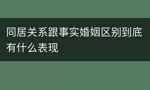 同居关系跟事实婚姻区别到底有什么表现