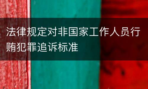 法律规定对非国家工作人员行贿犯罪追诉标准