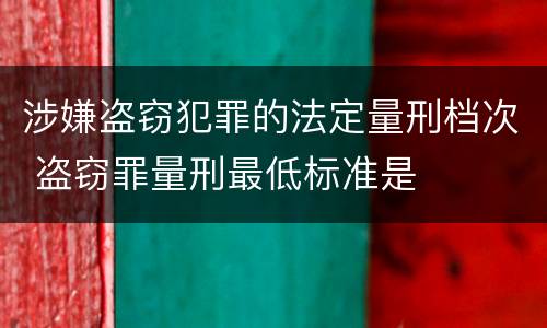 涉嫌盗窃犯罪的法定量刑档次 盗窃罪量刑最低标准是