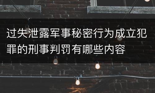 过失泄露军事秘密行为成立犯罪的刑事判罚有哪些内容