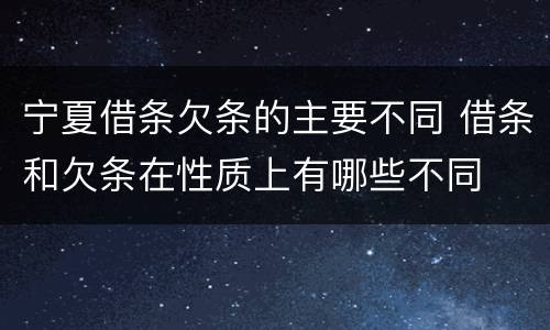 宁夏借条欠条的主要不同 借条和欠条在性质上有哪些不同