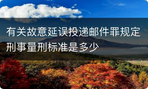 有关故意延误投递邮件罪规定刑事量刑标准是多少