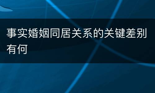 事实婚姻同居关系的关键差别有何