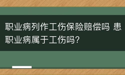 职业病列作工伤保险赔偿吗 患职业病属于工伤吗?