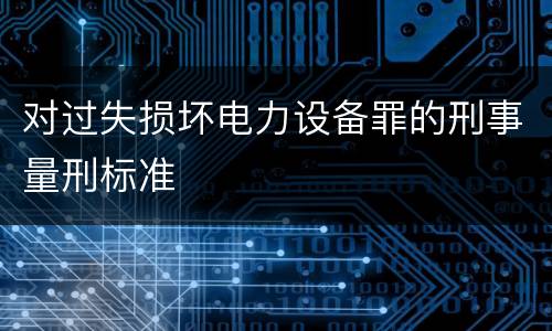 对过失损坏电力设备罪的刑事量刑标准