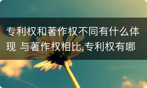 专利权和著作权不同有什么体现 与著作权相比,专利权有哪些特征