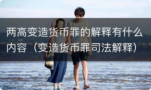 两高变造货币罪的解释有什么内容（变造货币罪司法解释）