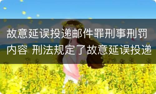 故意延误投递邮件罪刑事刑罚内容 刑法规定了故意延误投递邮件罪