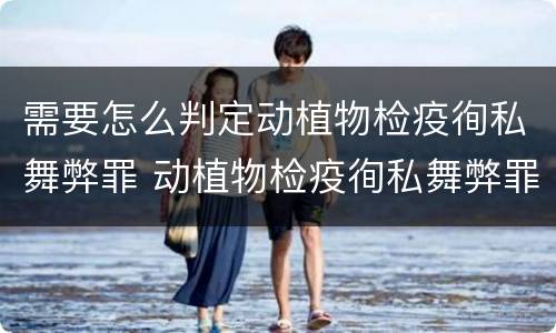 需要怎么判定动植物检疫徇私舞弊罪 动植物检疫徇私舞弊罪是故意犯罪吗