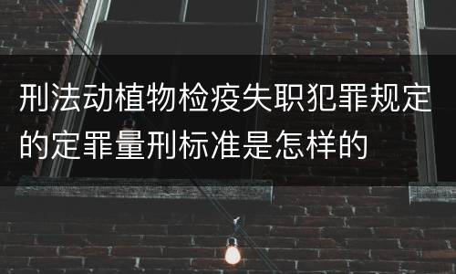 刑法动植物检疫失职犯罪规定的定罪量刑标准是怎样的