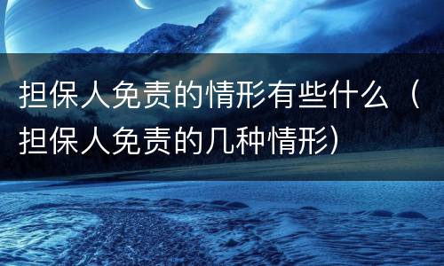 担保人免责的情形有些什么（担保人免责的几种情形）