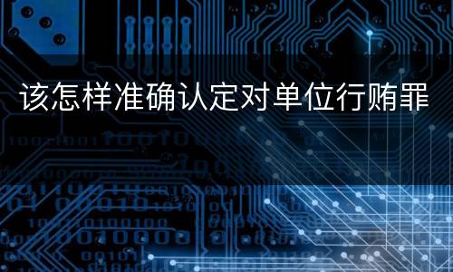 该怎样准确认定对单位行贿罪