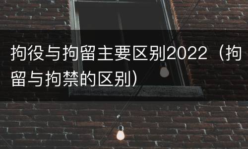 拘役与拘留主要区别2022（拘留与拘禁的区别）