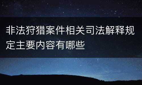 非法狩猎案件相关司法解释规定主要内容有哪些