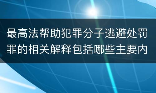 最高法帮助犯罪分子逃避处罚罪的相关解释包括哪些主要内容
